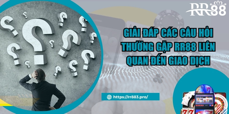 Giải đáp các câu hỏi thường gặp rr88 liên quan đến giao dịch