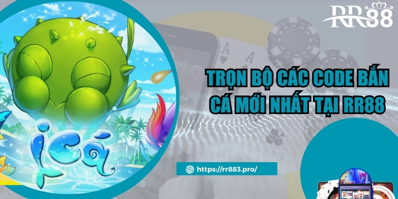 Trọn bộ các code bắn cá mới nhất tại RR88