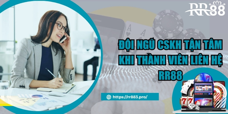 Đội ngũ CSKH tận tâm khi thành viên liên hệ rr88